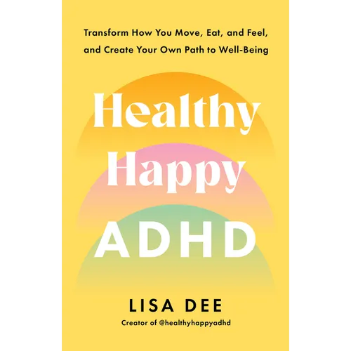 Healthy Happy ADHD: Transform How You Move, Eat, and Feel, and Create Your Own Path to Well-Being