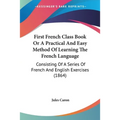 First French Class Book Or A Practical And Easy Method Of Learning The French Language: Consisting Of A Series Of French And English Exercises (1864)