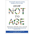 How Not to Age: The Scientific Approach to Getting Healthier as You Get Older