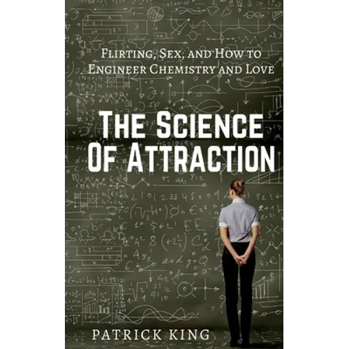 The Science of Attraction: Flirting, Sex, and How to Engineer Chemistry and Love