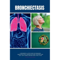Bronchiectasis: A Beginner's 3-Step Guide on Managing Bronchiectasis Through Natural Methods and Diet, With Sample Recipes and a Meal Plan