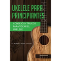 Ukelele para principiantes: Consejos y trucos para tocar el ukelele