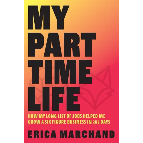 My Part Time Life: How My Long List of Jobs Helped Me Grow A Six Figure Business in 365 Days