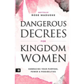 Dangerous Decrees for Kingdom Women: Embracing your Power, Purpose & Possibilities