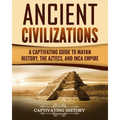 Ancient Civilizations: A Captivating Guide to Mayan History, the Aztecs, and Inca Empire