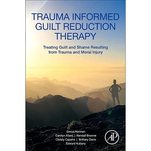 Trauma Informed Guilt Reduction Therapy: Treating Guilt and Shame Resulting from Trauma and Moral Injury