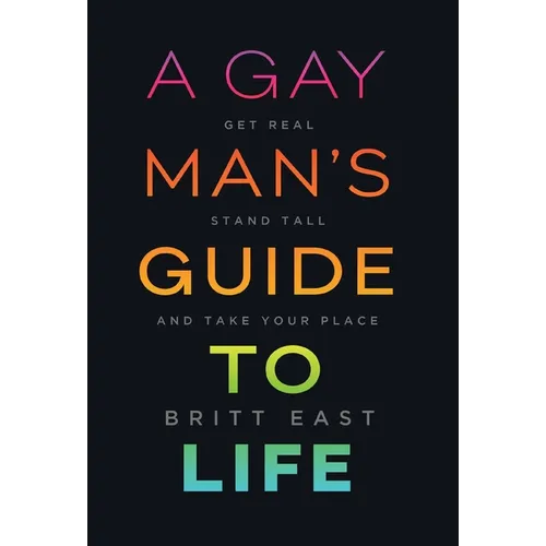 A Gay Man's Guide to Life: Get Real, Stand Tall, and Take Your Place