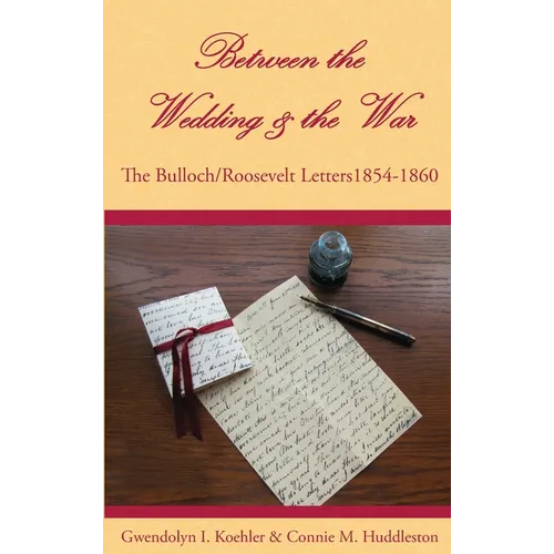 Between the Wedding & the War: The Bulloch/Roosevelt Letters 1854-1860