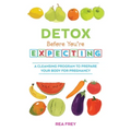 Detox Before You're Expecting: A Cleansing Program to Prepare Your Body for Pregnancy