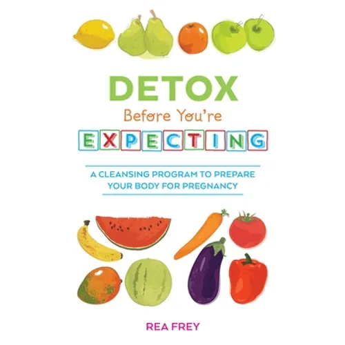 Detox Before You're Expecting: A Cleansing Program to Prepare Your Body for Pregnancy