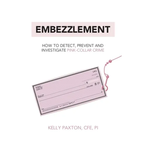 Embezzlement: How to Detect, Prevent, and Investigate Pink-Collar Crime