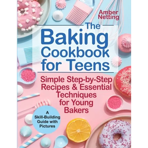 The Baking Cookbook for Teens: Simple Step-by-Step Recipes & Essential Techniques for Young Bakers. A Skill-Building Guide with Pictures