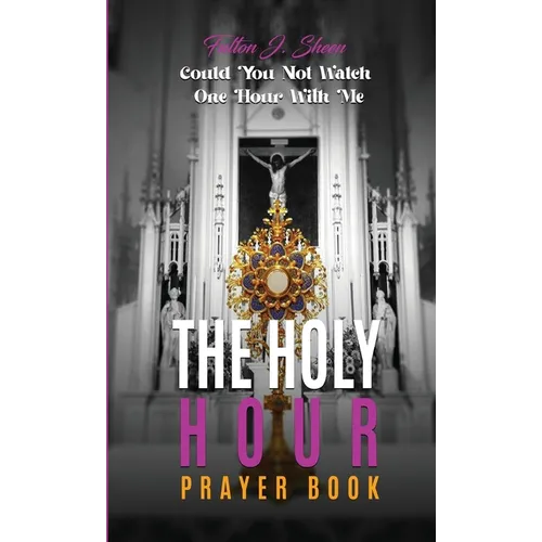 The Holy Hour Prayer Book: Could You Not Watch One Hour With Me?
