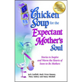 Chicken Soup for the Expectant Mother's Soul: Stories to Inspire and Warm the Hearts of Soon-To-Be Mothers