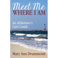 Meet Me Where I Am: An Alzheimer's Care Guide