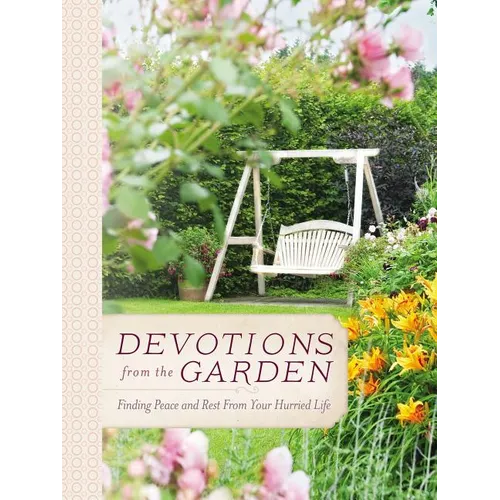 Devotions from the Garden: Finding Peace and Rest from Your Hurried Life (a 90-Day Devotional)