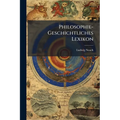 Philosophie-Geschichtliches Lexikon: Historisch-Biographisches Handwörterbuch Zur Geschichte Der Philosophie
