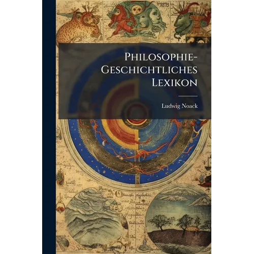 Philosophie-Geschichtliches Lexikon: Historisch-Biographisches Handwörterbuch Zur Geschichte Der Philosophie