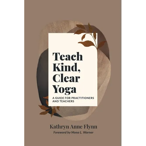 Teach Kind, Clear Yoga: A Guide for Practitioners and Teachers