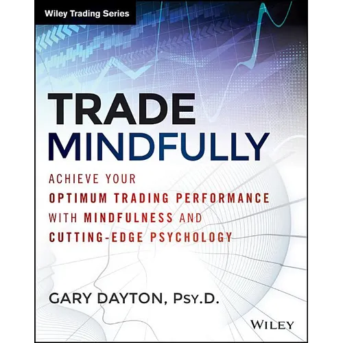 Trade Mindfully: Achieve Your Optimum Trading Performance with Mindfulness and Cutting-Edge Psychology