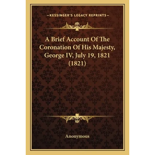 A Brief Account Of The Coronation Of His Majesty, George IV, July 19, 1821 (1821)