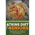 Atkins Diet for Seniors: : Rejuvenate Your Health to Achieve Optimal Wellness and Longevity
