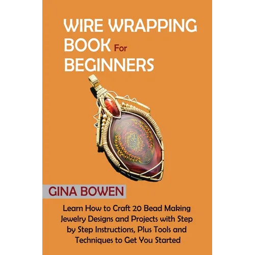 Wire Wrapping Book for Beginners: Learn How to Craft 20 Bead Making Jewelry Designs and Projects with Step by Step Instructions, Plus Tools and Techni