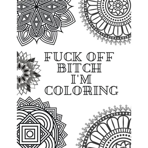 Fuck Off Bitch I'm Coloring: Coloring Book for Adults