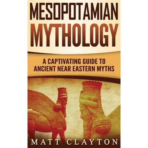 Mesopotamian Mythology: A Captivating Guide to Ancient Near Eastern Myths