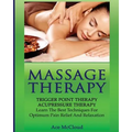 Massage Therapy: Trigger Point Therapy: Acupressure Therapy: Learn The Best Techniques For Optimum Pain Relief And Relaxation