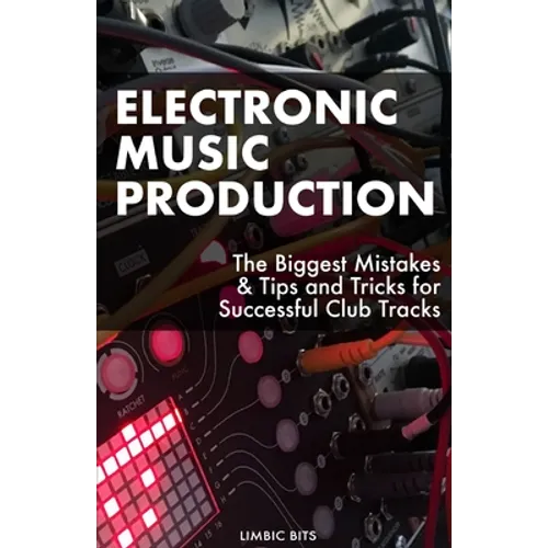 Electronic Music Production: The Biggest Mistakes & Tips and Tricks for Successful Club Tracks