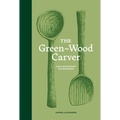 The Green Wood Carver: A Practical Guide to Carving, Whittling, and Life