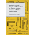 A Book of Vintage Designs and Instructions for Making Outdoor Furniture and Other Garden Items