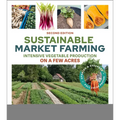 Sustainable Market Farming, Second Edition: Intensive Vegetable Production on a Few Acres
