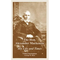 The Hon. Alexander Mackenzie: His Life and Times