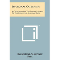 Liturgical Catechism: A Catechism On The Divine Liturgy Of The Byzantine-Slavonic Rite