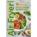 Vegan Air Fryer Cookbook: 25 Healthy Vegetarian Everyday Recipes you Need to Try