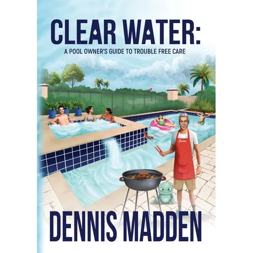 Clear Water: A Pool Owner's Guide To Trouble Free Care