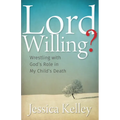 Lord Willing?: Wrestling with God's Role in My Child's Death