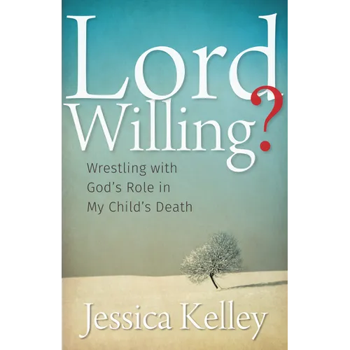 Lord Willing?: Wrestling with God's Role in My Child's Death