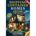 Shipping Container Homes Guide For Beginners: Create A Sustainable Homestead, Stop Paying Rent & Live Comfortably