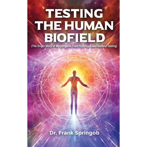 Testing The Human Biofield: (The Origin Story of Morphogenic Field Technique and Biofield Testing)