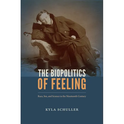 The Biopolitics of Feeling: Race, Sex, and Science in the Nineteenth Century