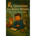 Big Questions for Brave Minds - My Little Philosopher: A Thoughtful Kids' Guide to Big Ideas, Critical Thinking, and Self-Discovery