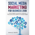 Social Media Marketing for Business 2019: New Strategies to Make Money Online and Shape the Future of Your Small or Large Business Capitalizing on New