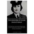 The Heroism of Noor Inayat Khan: The Untold Story of the Fearless Indian Royalty and First Female Wireless Operator Who Defied the Nazis in World War