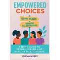 Empowered Choices: A Teen's Guide to Sexual Health and Healthy Relationships