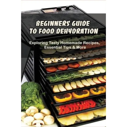 Beginners Guide To Food Dehydration: Exploring Tasty Homemade Recipes, Essential Tips & More: Dehydrating Beef Jerky Recipes