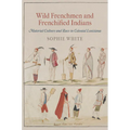 Wild Frenchmen and Frenchified Indians: Material Culture and Race in Colonial Louisiana