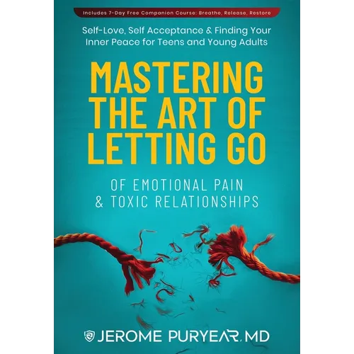 Mastering the Art of Letting Go of Emotional Pain and Toxic Relationships: A Teen's and Young Adult's Journey of Self-Love, Self-Acceptance, & Finding